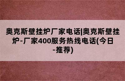 奥克斯壁挂炉厂家电话|奥克斯壁挂炉-厂家400服务热线电话(今日-推荐)